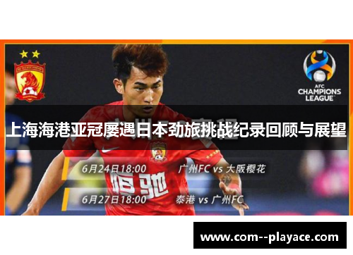 上海海港亚冠屡遇日本劲旅挑战纪录回顾与展望