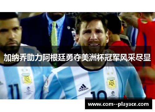 加纳乔助力阿根廷勇夺美洲杯冠军风采尽显 加纳乔助力阿根廷勇夺美洲杯冠军风采尽显