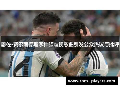 恩佐·费尔南德斯涉种族歧视歌曲引发公众热议与批评