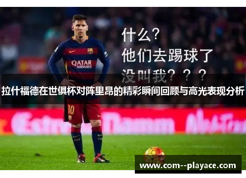 拉什福德在世俱杯对阵里昂的精彩瞬间回顾与高光表现分析 拉什福德在世俱杯对阵里昂的精彩瞬间回顾与高光表现分析