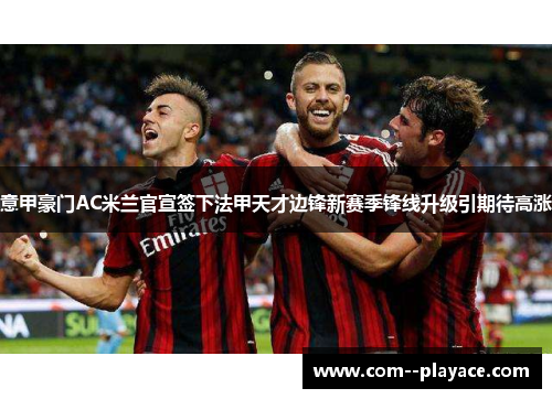 意甲豪门AC米兰官宣签下法甲天才边锋新赛季锋线升级引期待高涨