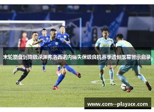 末轮崩盘到降级深渊弗洛西诺内痛失保级良机赛季遗憾落幕警示启录