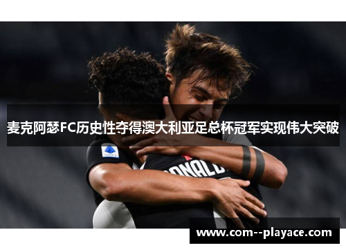 麦克阿瑟FC历史性夺得澳大利亚足总杯冠军实现伟大突破