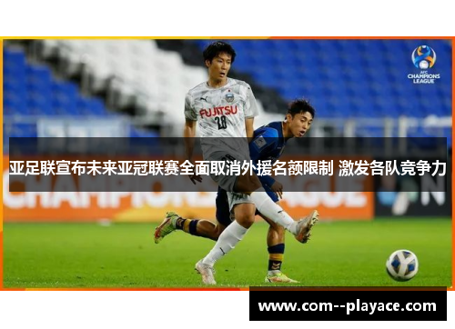 亚足联宣布未来亚冠联赛全面取消外援名额限制 激发各队竞争力 亚足联宣布未来亚冠联赛全面取消外援名额限制 激发各队竞争力