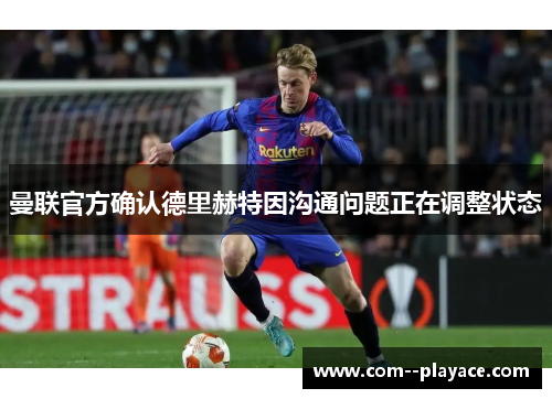 曼联官方确认德里赫特因沟通问题正在调整状态