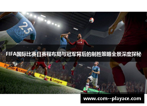 FIFA国际比赛日赛程布局与冠军背后的制胜策略全景深度探秘 FIFA国际比赛日赛程布局与冠军背后的制胜策略全景深度探秘
