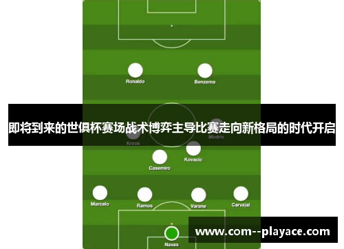 即将到来的世俱杯赛场战术博弈主导比赛走向新格局的时代开启