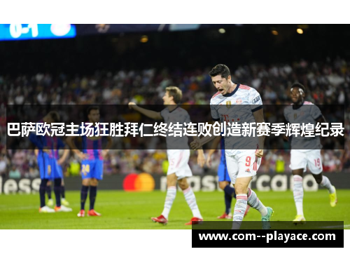 巴萨欧冠主场狂胜拜仁终结连败创造新赛季辉煌纪录 巴萨欧冠主场狂胜拜仁终结连败创造新赛季辉煌纪录