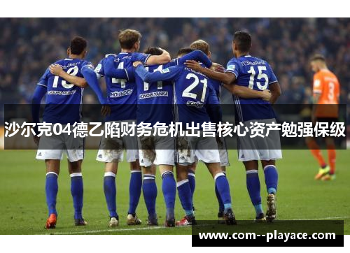 沙尔克04德乙陷财务危机出售核心资产勉强保级