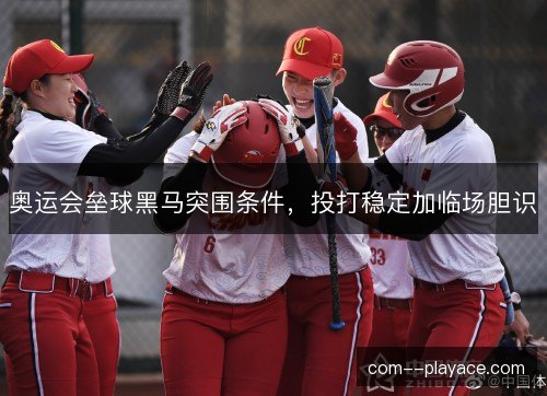 奥运会垒球黑马突围条件，投打稳定加临场胆识