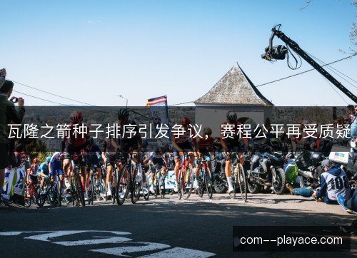 瓦隆之箭种子排序引发争议，赛程公平再受质疑